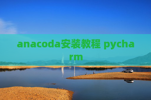 anacoda安装教程 pycharm anacoda安装教程 pycharm
